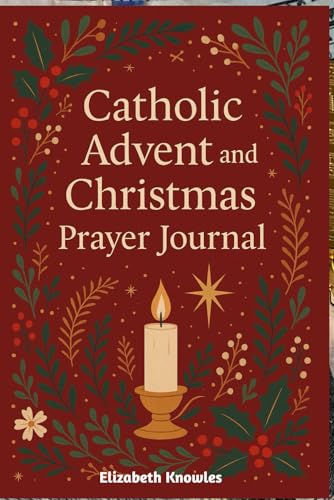 Catholic Advent and Christmas Prayer Journal: Daily Prayers, Reflections, and Journaling Prompts to Prepare Your Heart for the Birth of Christ Catholic Advent and Christmas Prayer Journal: Daily Prayers, Reflections, and Journaling Prompts to Prepare Your Heart for the Birth of Christ