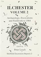 Ilchester Volume 2: Archaeology, Excavations and Fieldwork to 1984 0906090474 Book Cover