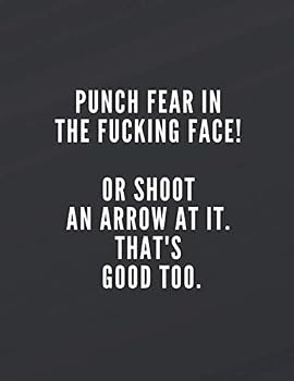 Punch Fear in the Fucking Face! or Shoot an Arrow at It. That's Good Too : Lined Notebook