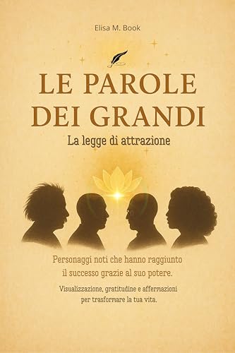 Le parole dei grandi - La legge di attrazione: Personaggi noti che hanno raggiunto il successo grazie al suo potere. Visualizzazione, gratitudine e affermazioni ... trasformare la tua vita. (Italian Edition)