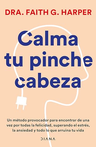 Calma Tu Pinche Cabeza: Superando El Estrés, La Ansiedad Y Todo Lo Que Arruine Tu Vida / Unfuck Your Brain