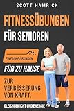 Fitnessübungen für Senioren: Einfache Übungen für zu Hause zur Verbesserung von Kraft, Gleichgewicht und Energie (Trainingseinheiten für Männer und Frauen über 60)