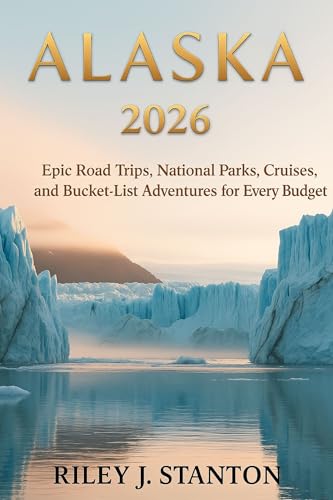 Alaska 2026: Epic Road Trips, National Parks, Cruises, and Bucket-List Adventures for Every Budget