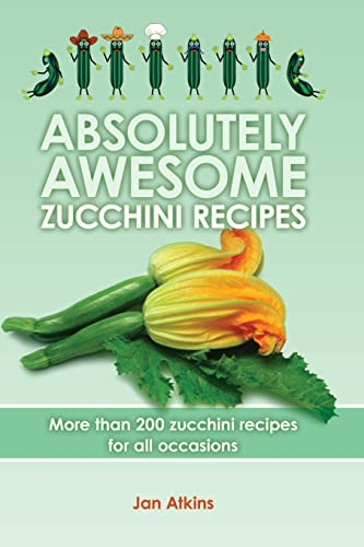Absolutely Awesome Zucchini Recipes: More than 200 zucchini recipes for all occasions