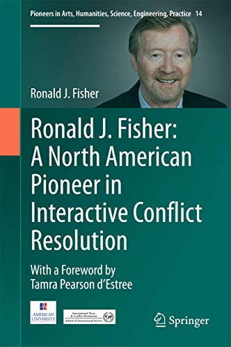 Ronald J. Fisher: A North American Pioneer in Interactive Conflict Resolution (Pioneers in Arts, Humanities, Science, Engineering, Practice, 14)