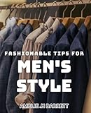 Fashionable Tips for Men's Style: Upgrade Your Wardrobe with Timeless Tips for Men's Fashion