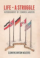 Life - A Struggle: Autobiography by Clemens A. Wolters 1503593223 Book Cover