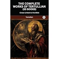 The Complete Works of Tertullian (33 Books)