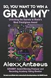 SO, YOU WANT TO WIN A GRAMMY®: Unlocking the Secrets to Music’s Most Prestigious Award