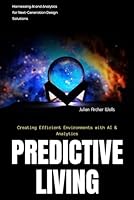 Predictive Living: Creating Efficient Environments with AI & Analytics: Harnessing AI and Analytics for Next-Generation Design Solutions B0FTZKW6WS Book Cover