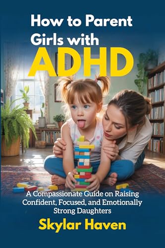 How to Parent Girls with ADHD: A Compassionate Guide on Raising Confident, Focused, and Emotionally Strong Daughters