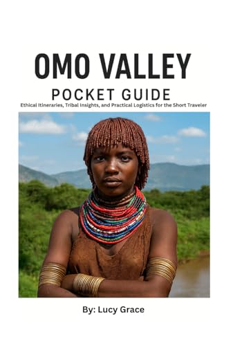 The Omo Valley Pocket Guide: Ethical Itineraries, Tribal Insights, and Practical Logistics for the Short Stay Traveler