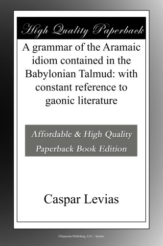 A grammar of the Aramaic idiom contained in the Babylonian Talmud: with constant reference to gaonic literature