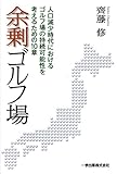 余剰ゴルフ場―人口減少時代におけるゴルフ場の持続可能性を考えるための10章 余剰ゴルフ場―人口減少時代におけるゴルフ場の持続可能性を考えるための10章