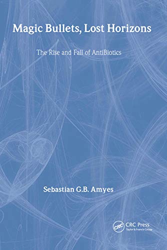 Magic Bullets, Lost Horizons: The Rise and Fall of Antibiotics