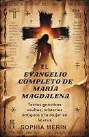 EL EVANGELIO COMPLETO DE MARÍA MAGDALENA: Textos gnósticos ocultos, misterios antiguos y la mujer en la cruz B0G2BQK6PF Book Cover