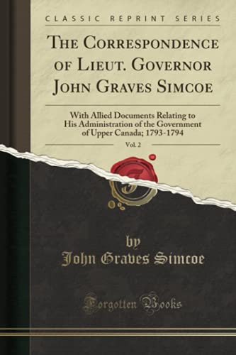 The Correspondence of Lieut. Governor John Graves Simcoe, Vol. 2 (Classic Reprint): With Allied Documents Relating to His Administration of the Government of Upper Canada; 1793-1794