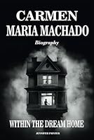 Carmen Maria Machado Biography: Within the Dream Home B0F5M1NC7P Book Cover