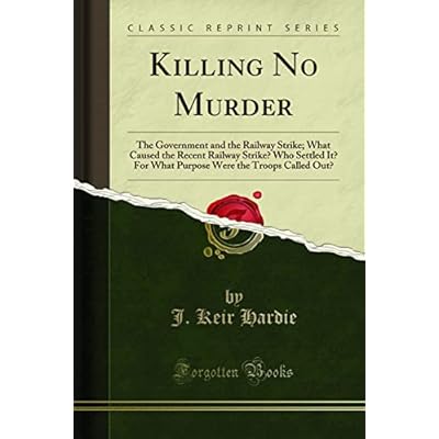 Killing No Murder: The Government and the Railway Strike; What Caused the Recent Railway Strike? Who Settled It? For What Purpose Were the Troops Called Out?