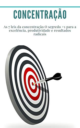 Concentração: As 7 leis da concentração O segredo #1 para a excelência, produtividade e resultados radicais: (produtividade, gestão do tempo, como manter o foco)