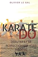 KARATE DO: DEBUTER ET SE PERFECTIONNER HORS DU DOJO B08DC63V73 Book Cover