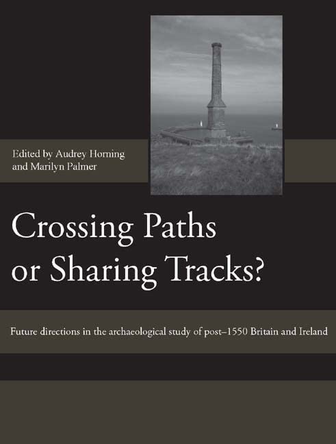 Crossing Paths or Sharing Tracks?: Future directions in the archaeological study of post-1550 Britain and Ireland (Society for Post Medieval Archaeology Monograph Series, 5)