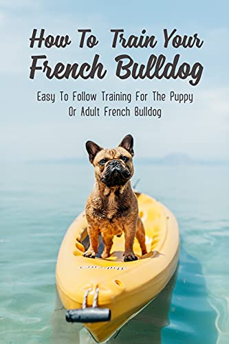  How To Train Your French Bulldog: Easy To Follow Training For The Puppy Or Adult French Bulldog: Nutrition For Your French Bulldog Puppy (English Edition)
