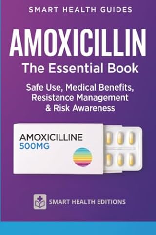 Amoxicillin the Essential Book: Safe Use, Medical Benefits, Resistance Management & Risk Awareness