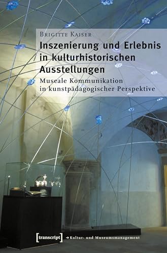 Inszenierung und Erlebnis in kulturhistorischen Ausstellungen: Museale Kommunikation in kunstpädagogischer Perspektive (Schriften zum Kultur- und Museumsmanagement)
