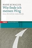 Wie finde ich meinen Weg: Eine christliche Lebenshilfe