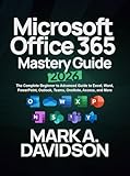 Microsoft Office 365 Mastery Guide 2026: The Complete Beginner to Advanced Guide to Excel, Word, PowerPoint, Outlook, Teams, OneNote, Access, and More