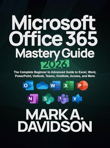 Microsoft Office 365 Mastery Guide 2026: The Complete Beginner to Advanced Guide to Excel, Word, PowerPoint, Outlook, Teams, OneNote, Access, and More