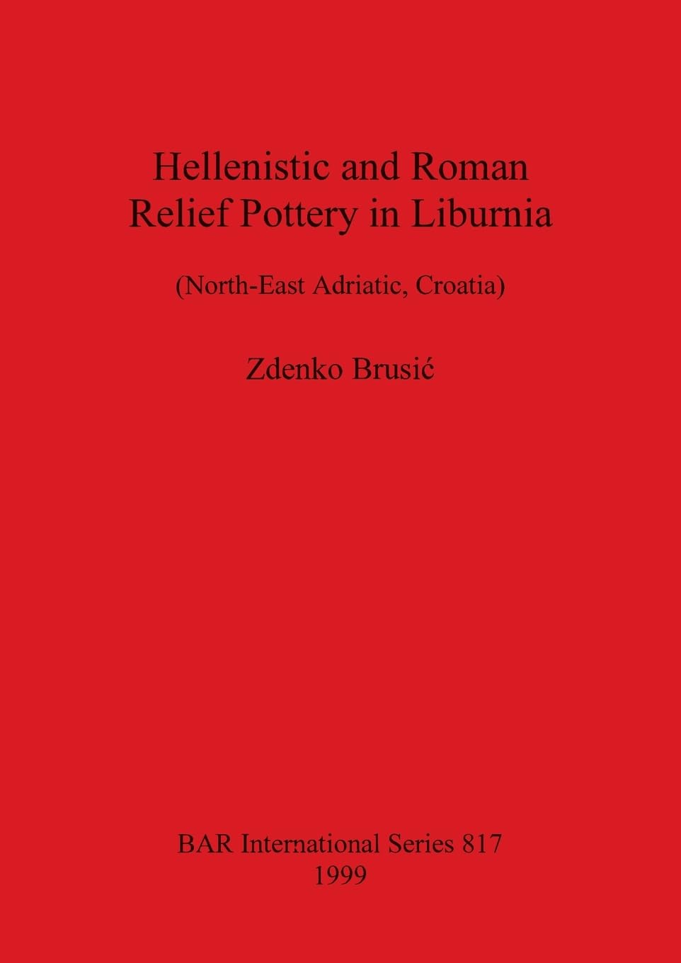 Hellenistic and Roman Relief Pottery in Liburnia (North-East Adriatic Croatia): (North-East Adriatic, Croatia): 817 (British Archaeological Reports International Series)