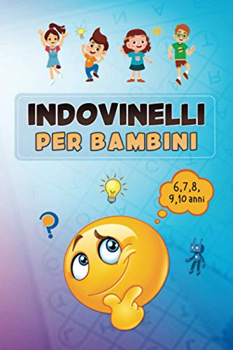 Indovinelli per bambini 6,7,8,9 e 10 anni: Indovinelli per bambini 6,7,8,9 e 10 anni. Stimola la tua fantasia e impara nuove cose divertendoti