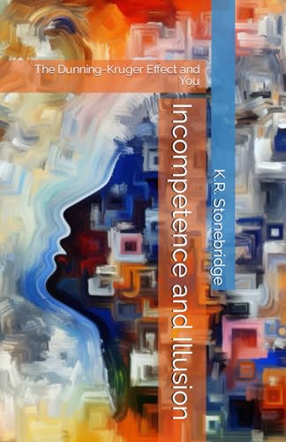 Incompetence and Illusion: The Dunning-Kruger Effect and You