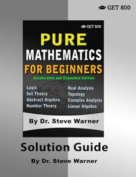 Pure Mathematics for Beginners - Accelerated and Expanded Edition - Solution Guide