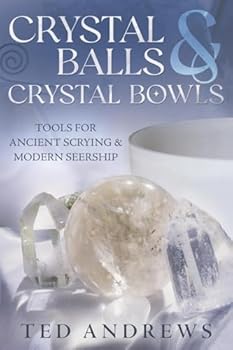 Crystal Balls and Crystal Bowls: Tools for Ancient Scrying and Modern Seership (Crystals and New Age)