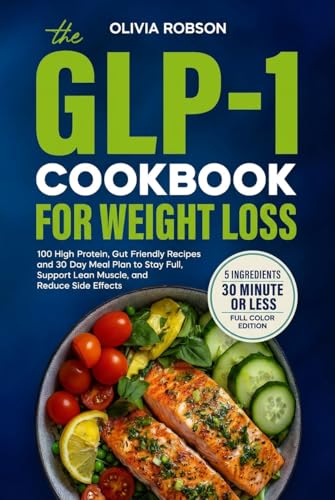 The GLP-1 Cookbook for Weight Loss: 100 High-Protein, Gut-Friendly Recipes and a 30-Day Meal Plan to Stay Full, Support Lean Muscle, and Reduce Side Effects.