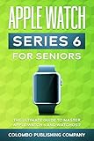 Apple Watch Series 6 For Seniors: The Ultimate Guide to Master Apple Watch 6 and WatchOS 7 (Tech Explained)