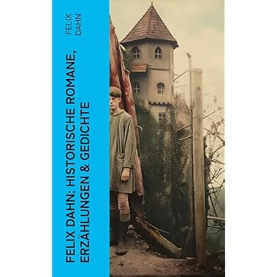 Felix Dahn: Historische Romane, Erz&auml;hlungen & Gedichte: Odhin's Trost, Attila, Wallhall, Ein Kampf um Rom, Felicitas, Kaiser Karl und seine Paladine&hellip;