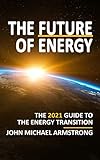 The Future of Energy: The 2021 guide to the energy transition - renewable energy, energy technology,...