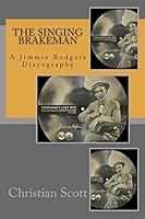 The Singing Brakeman - A Jimmie Rodgers Discography 1512250295 Book Cover
