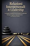 Relazioni Interpersonali & Leadership: Le Tattiche Avanzate di Conversazione Consapevole: Psicologia Cognitiva e Tecniche Pratiche per Relazioni Profonde