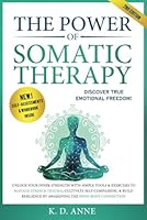 The Power of Somatic Therapy: Unlock Your Inner Strength with Simple Tools & Exercises to Manage Stress and Trauma, Cultivate Self-Compassion, & Build Resilience by Awakening the Mind-Body Connection B0DBM4YSJG Book Cover