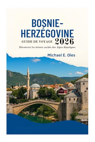 GUIDE DE VOYAGE BOSNIE-HERZÉGOVINE 2026: Découvrez les trésors cachés des Alpes dinariques (French Edition)