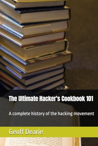 The Ultimate Hacker's Cookbook 101: A complete history of the hacking movement (Technolgy)