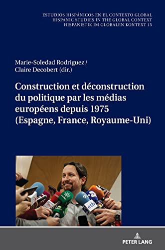 Construction et déconstruction du politique par les médias européens depuis 1975 (Espagne, France, Royaume-Uni) (Estudios Hispánicos En El ... Im Globalen Kontext, 15) (French Edition)