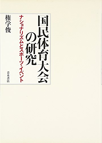 国民体育大会の研究: ナショナリズムとスポ-ツ・イベント - 権 学俊