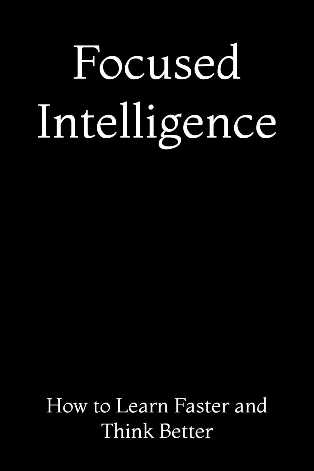 Focused Intelligence: How to Learn Faster and Think Better