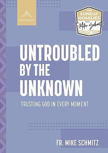 Untroubled by the Unknown: Trusting God in Every Moment (The Sunday Homilies with Fr. Mike Schmitz Collection)